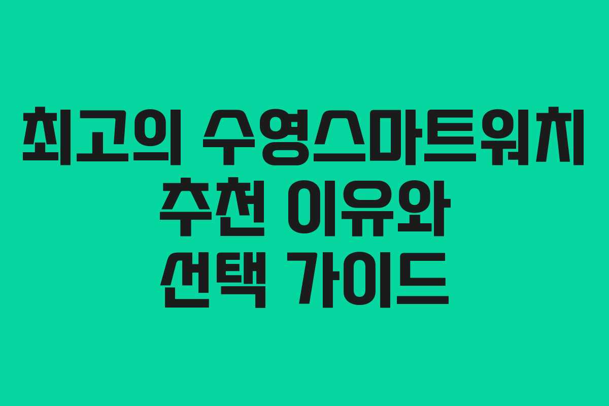 최고의 수영스마트워치 추천 이유와 선택 가이드