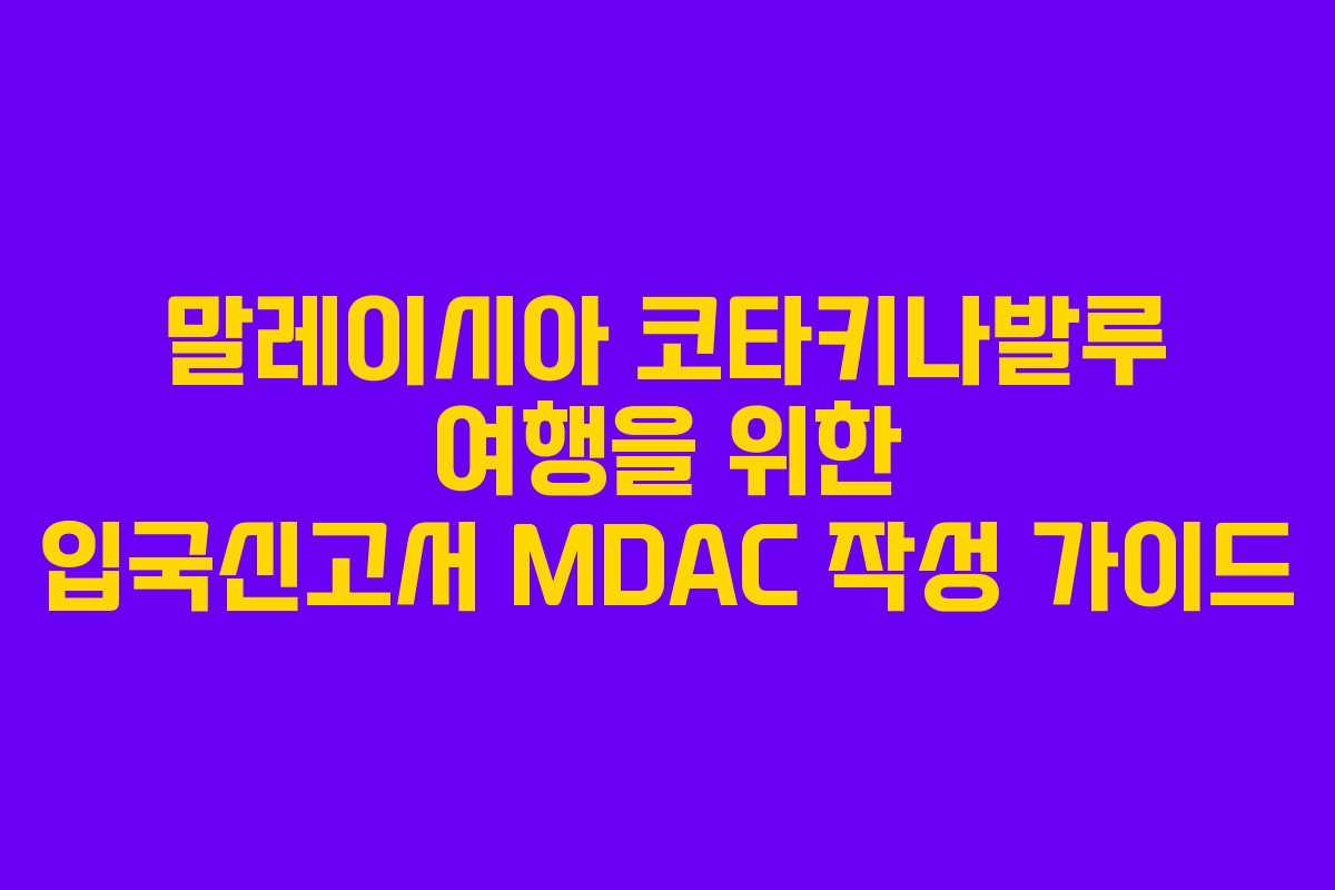 말레이시아 코타키나발루 여행을 위한 입국신고서 MDAC 작성 가이드