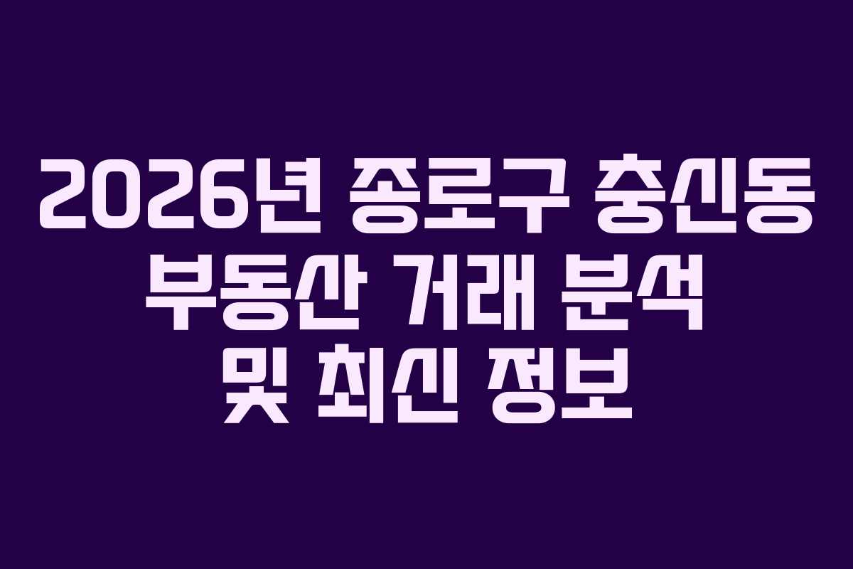 2026년 종로구 충신동 부동산 거래 분석 및 최신 정보