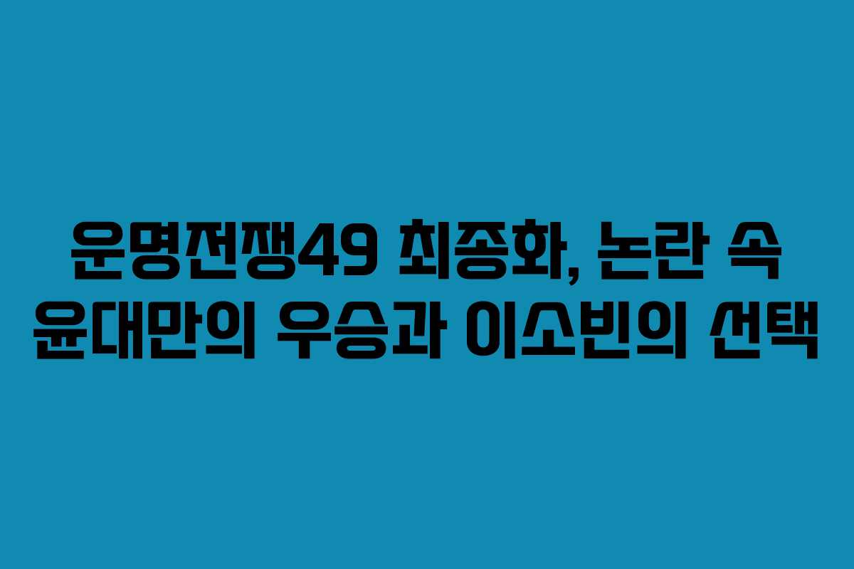 운명전쟁49 최종화, 논란 속 윤대만의 우승과 이소빈의 선택