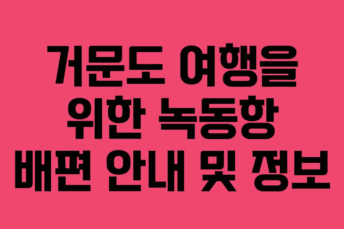 거문도 여행을 위한 녹동항 배편 안내 및 정보