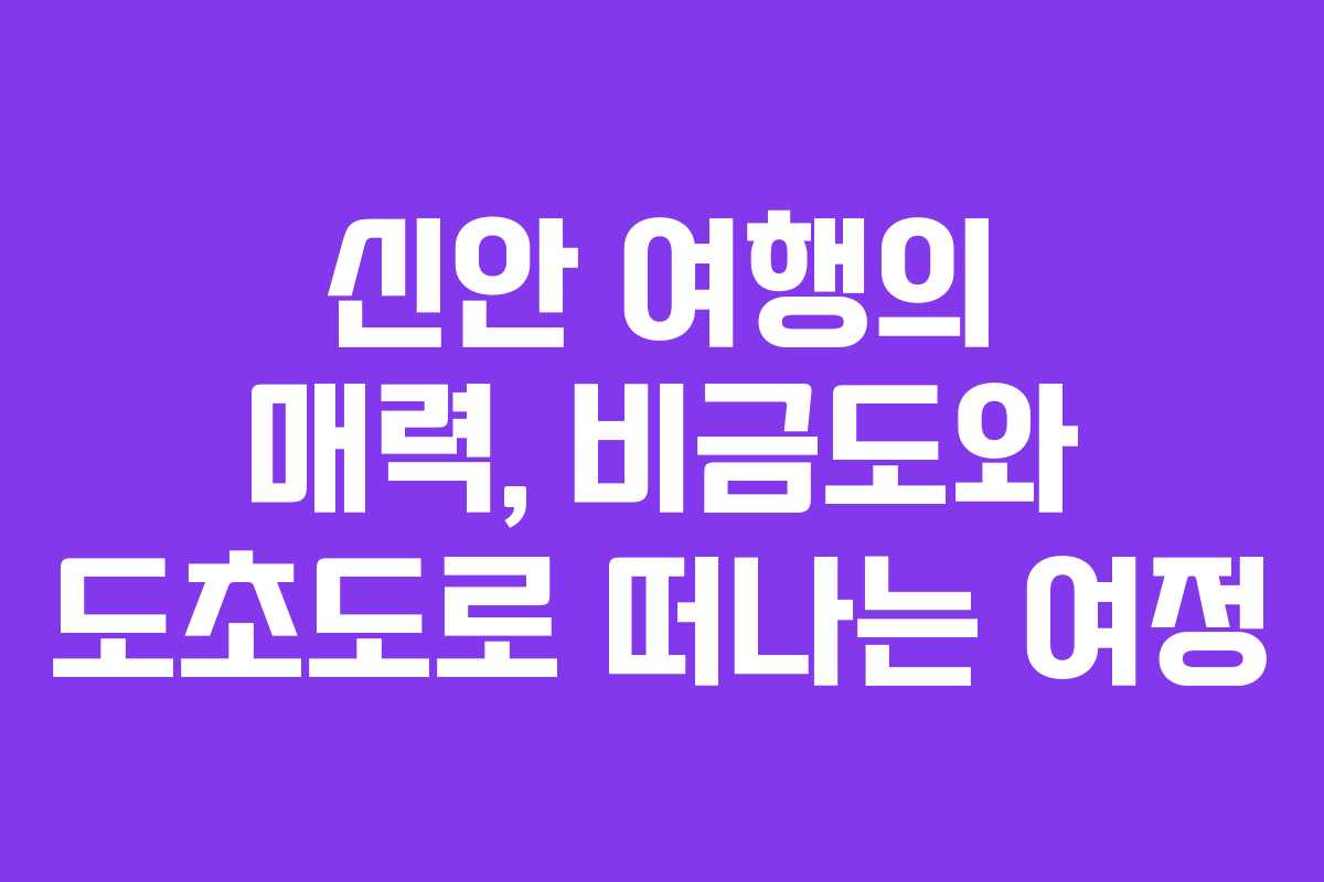 신안 여행의 매력, 비금도와 도초도로 떠나는 여정