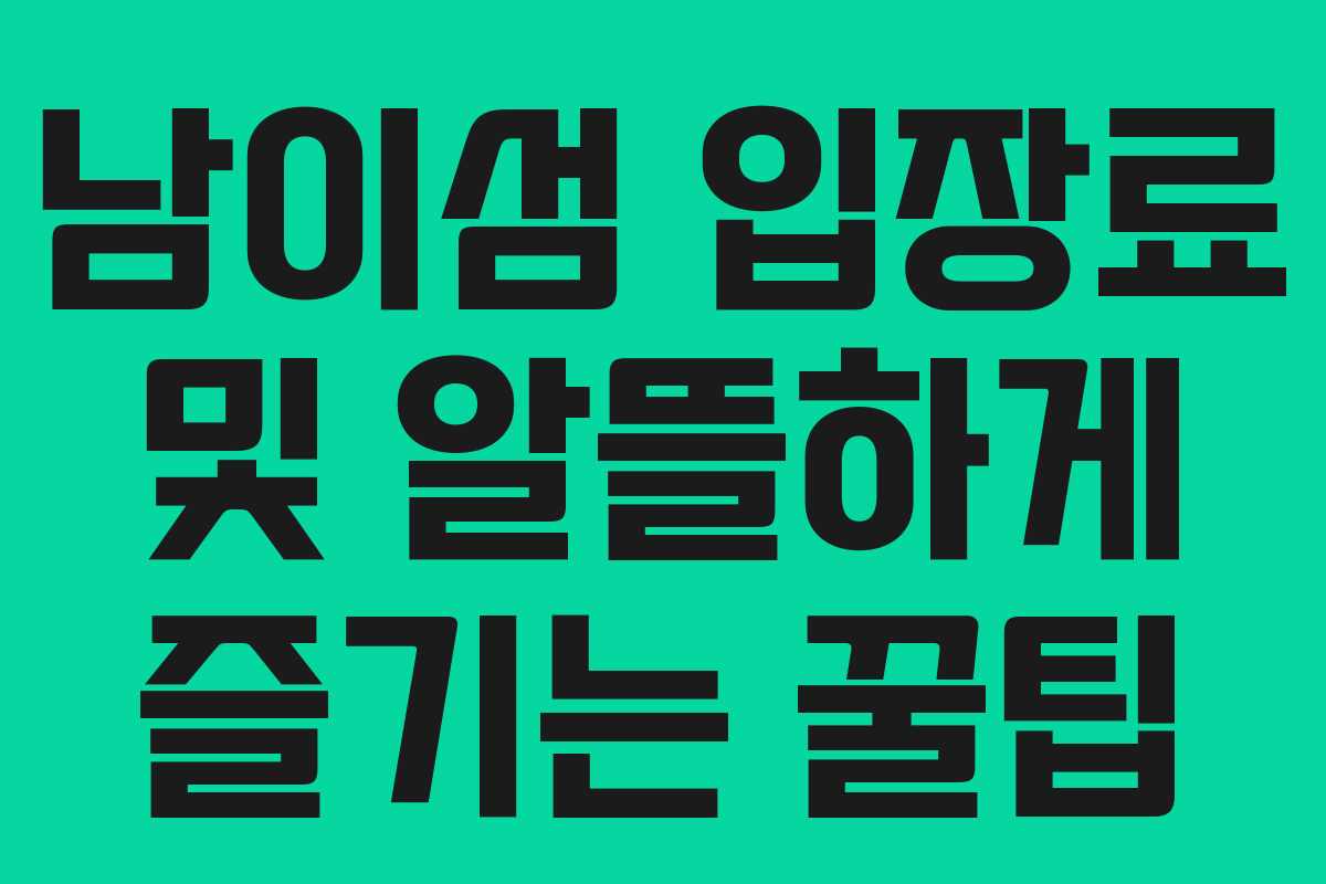남이섬 입장료 및 알뜰하게 즐기는 꿀팁