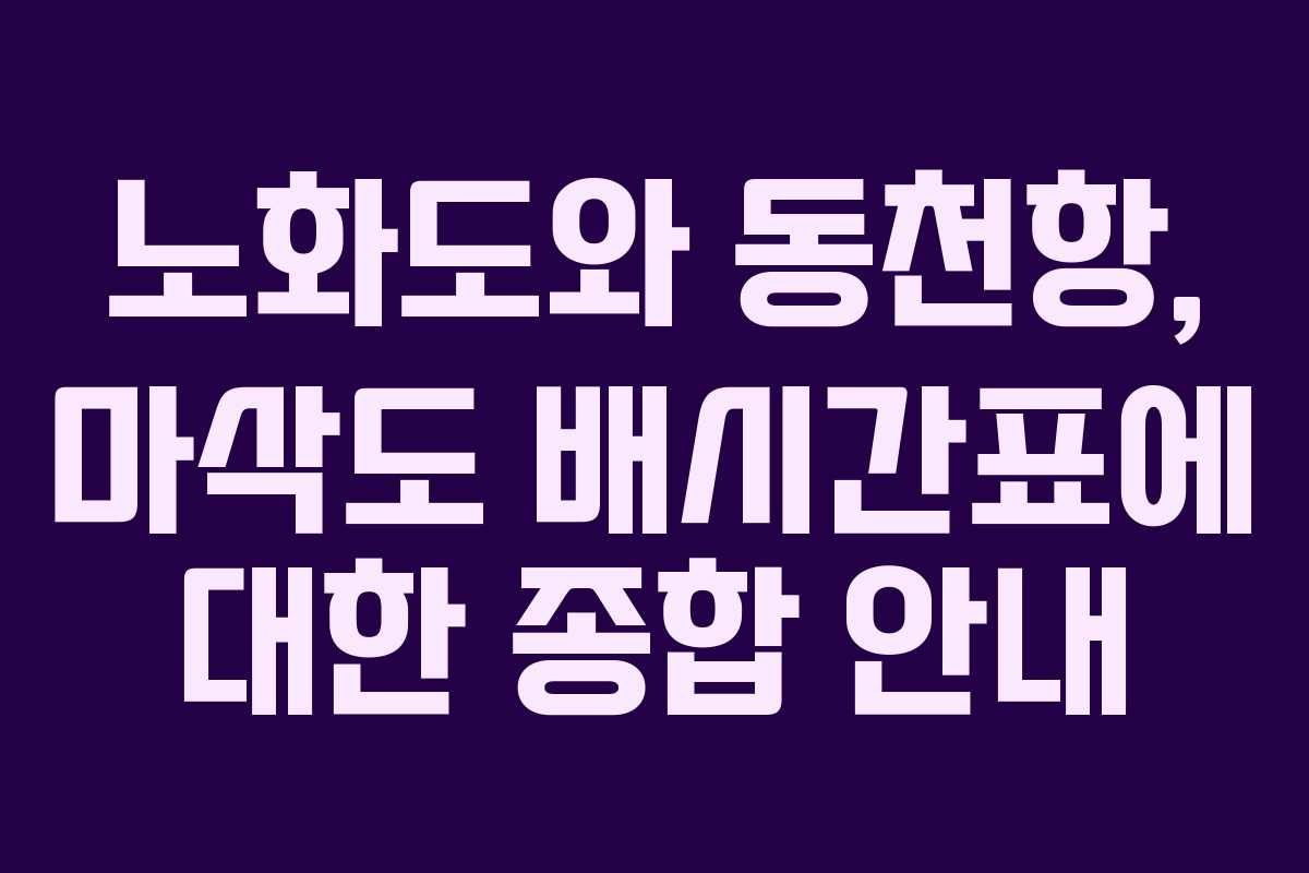 노화도와 동천항, 마삭도 배시간표에 대한 종합 안내