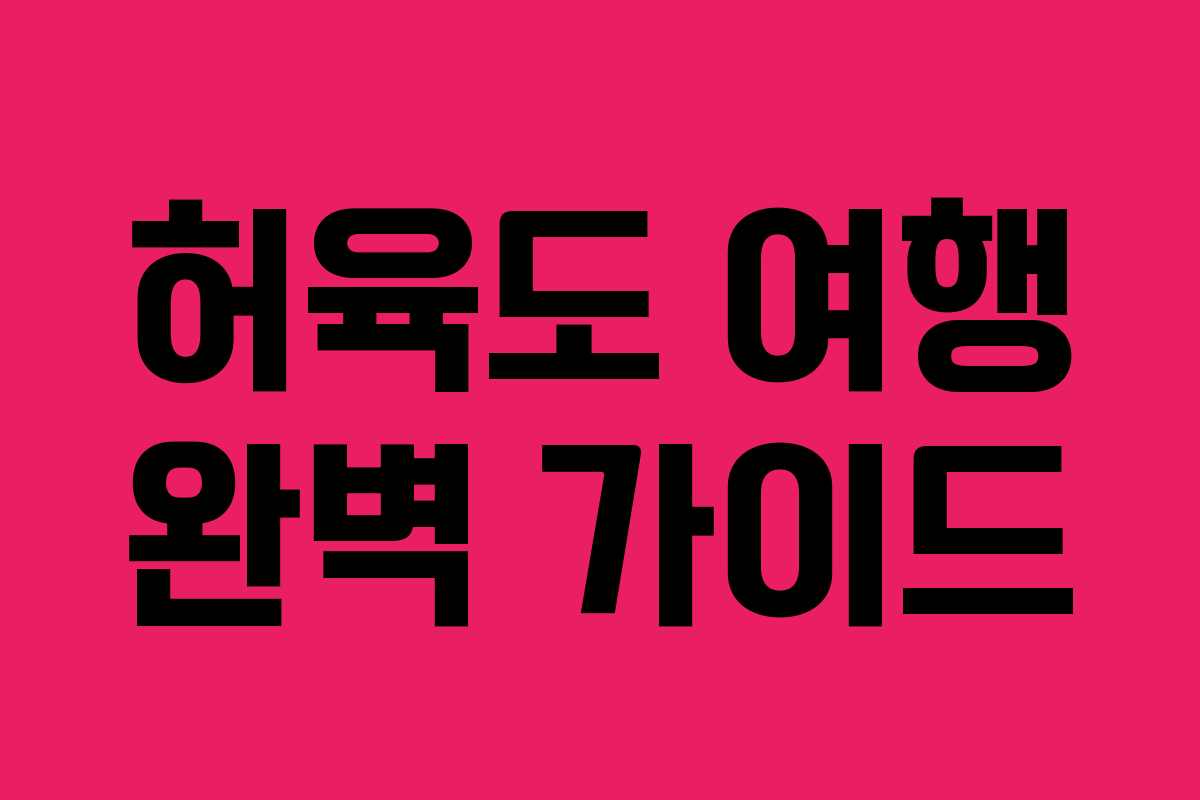허육도 여행 완벽 가이드