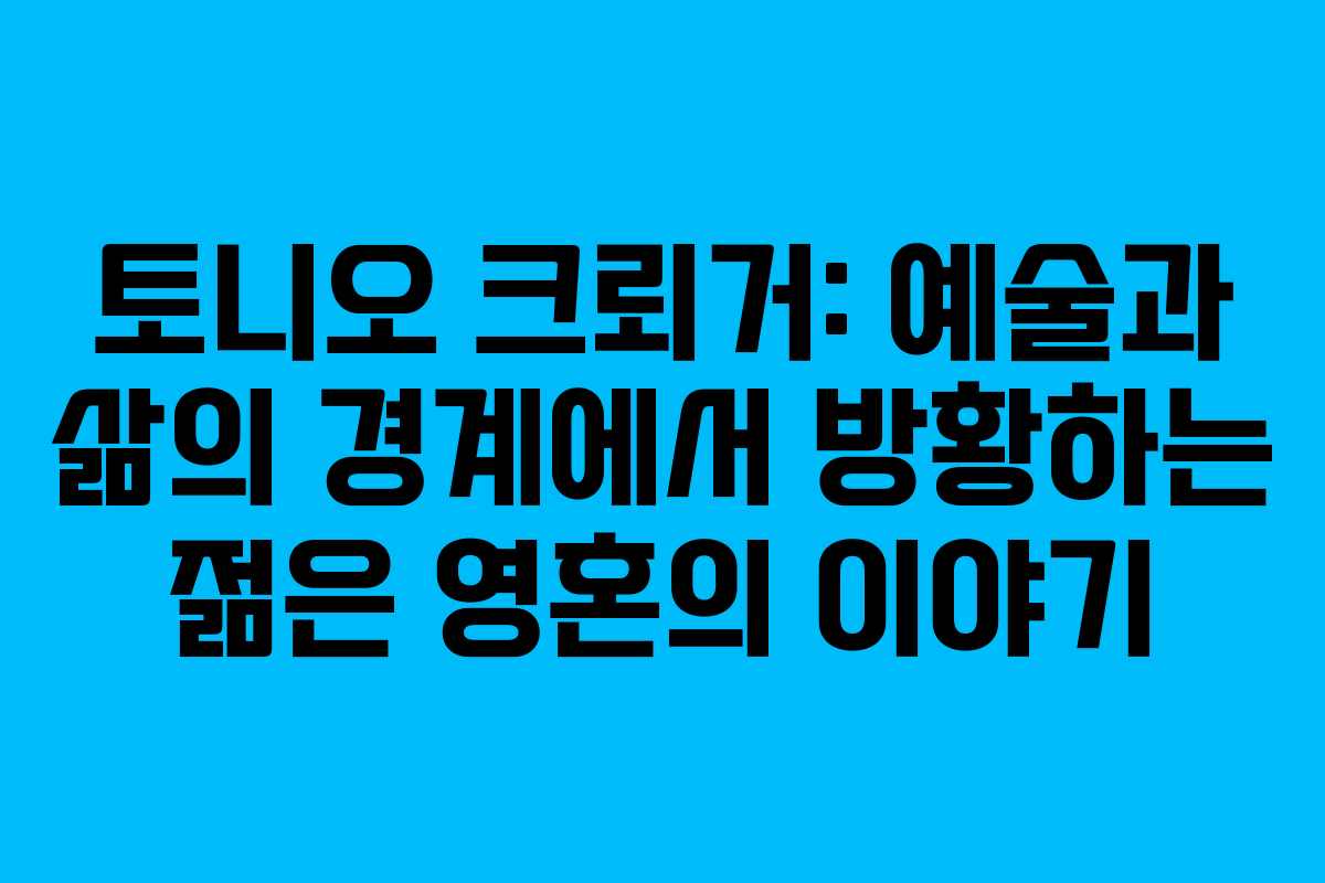 토니오 크뢰거: 예술과 삶의 경계에서 방황하는 젊은 영혼의 이야기