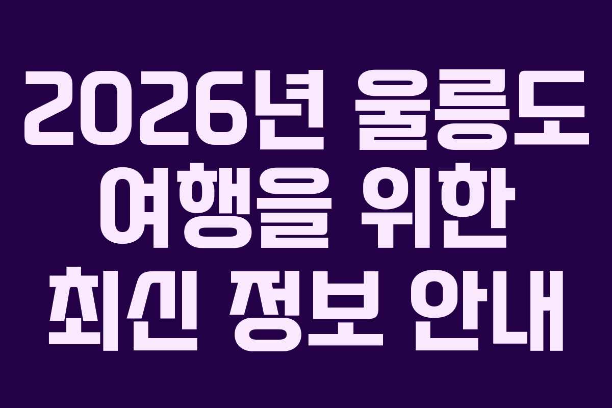 2026년 울릉도 여행을 위한 최신 정보 안내