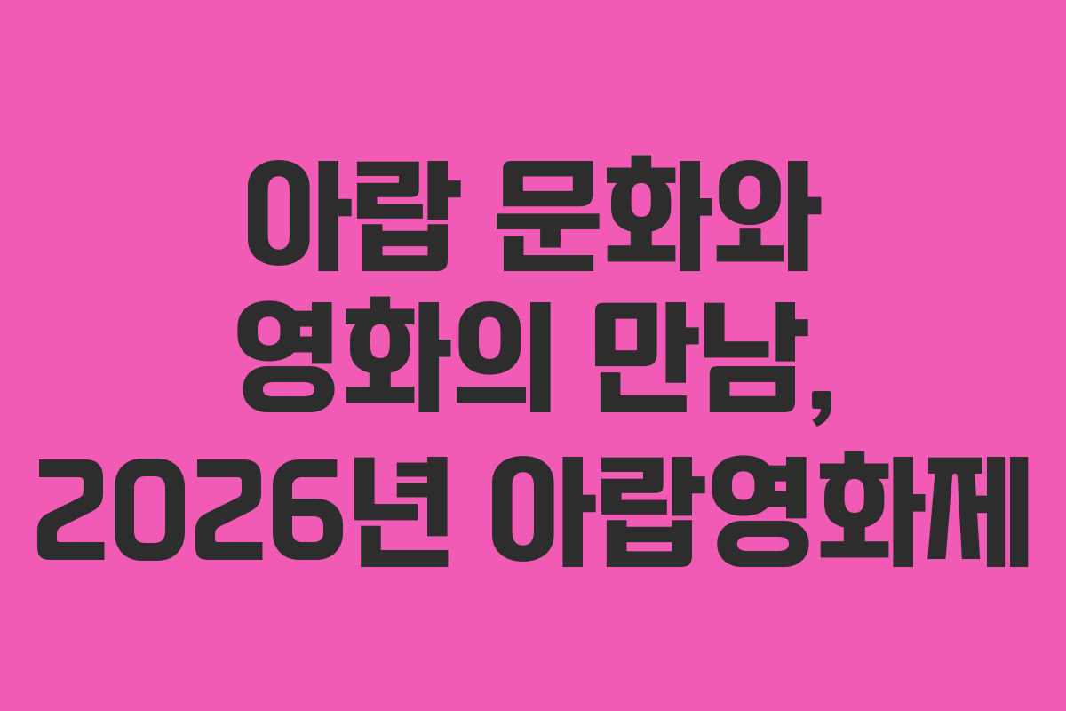 아랍 문화와 영화의 만남, 2026년 아랍영화제