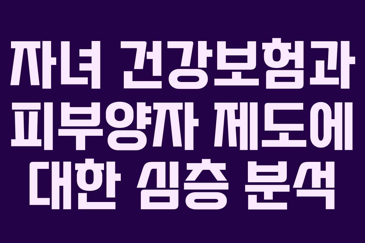 자녀 건강보험과 피부양자 제도에 대한 심층 분석