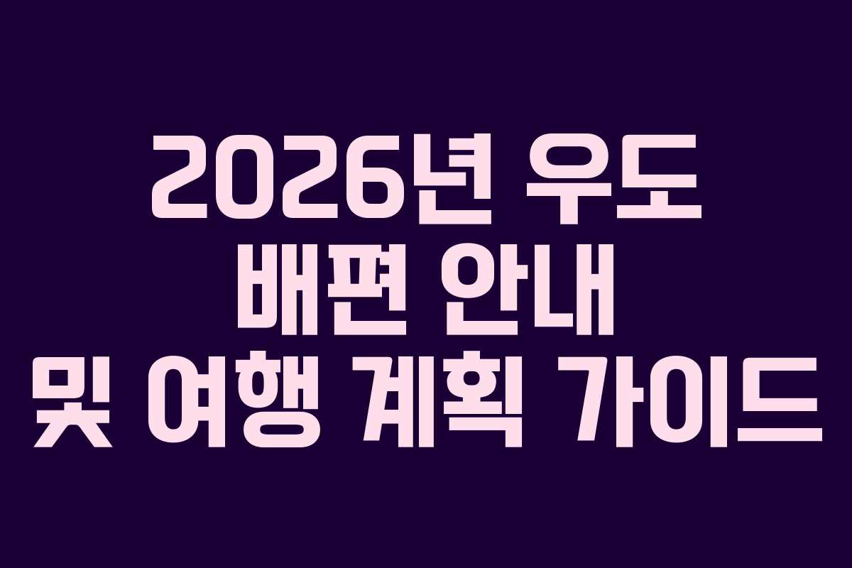 2026년 우도 배편 안내 및 여행 계획 가이드