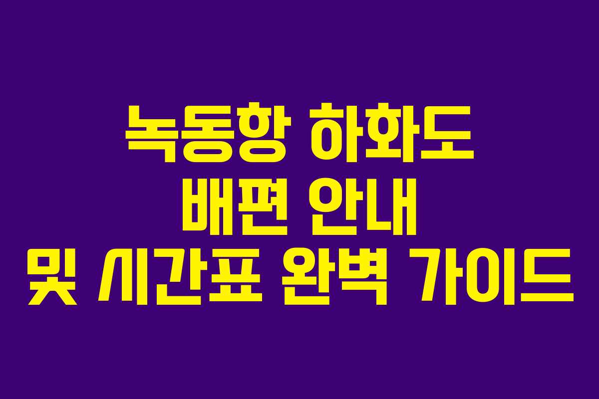 녹동항 하화도 배편 안내 및 시간표 완벽 가이드