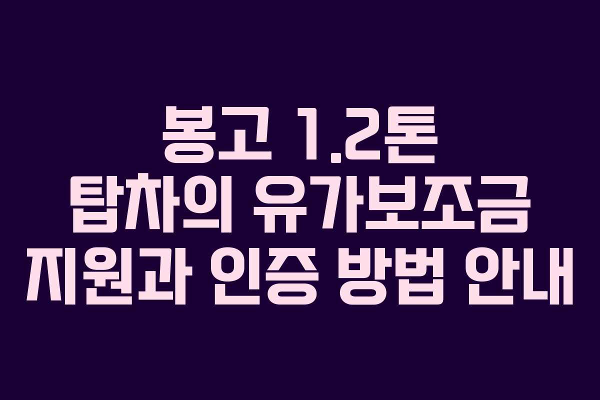 봉고 1.2톤 탑차의 유가보조금 지원과 인증 방법 안내