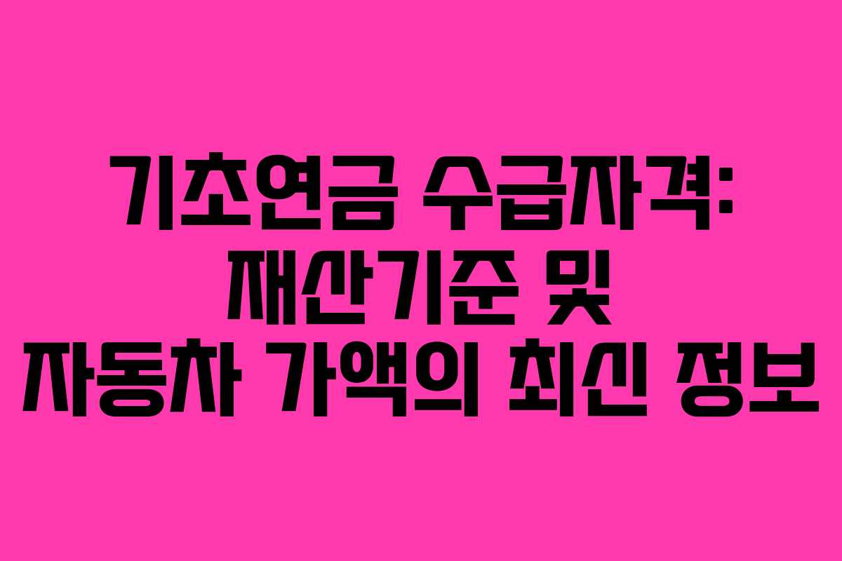 기초연금 수급자격: 재산기준 및 자동차 가액의 최신 정보