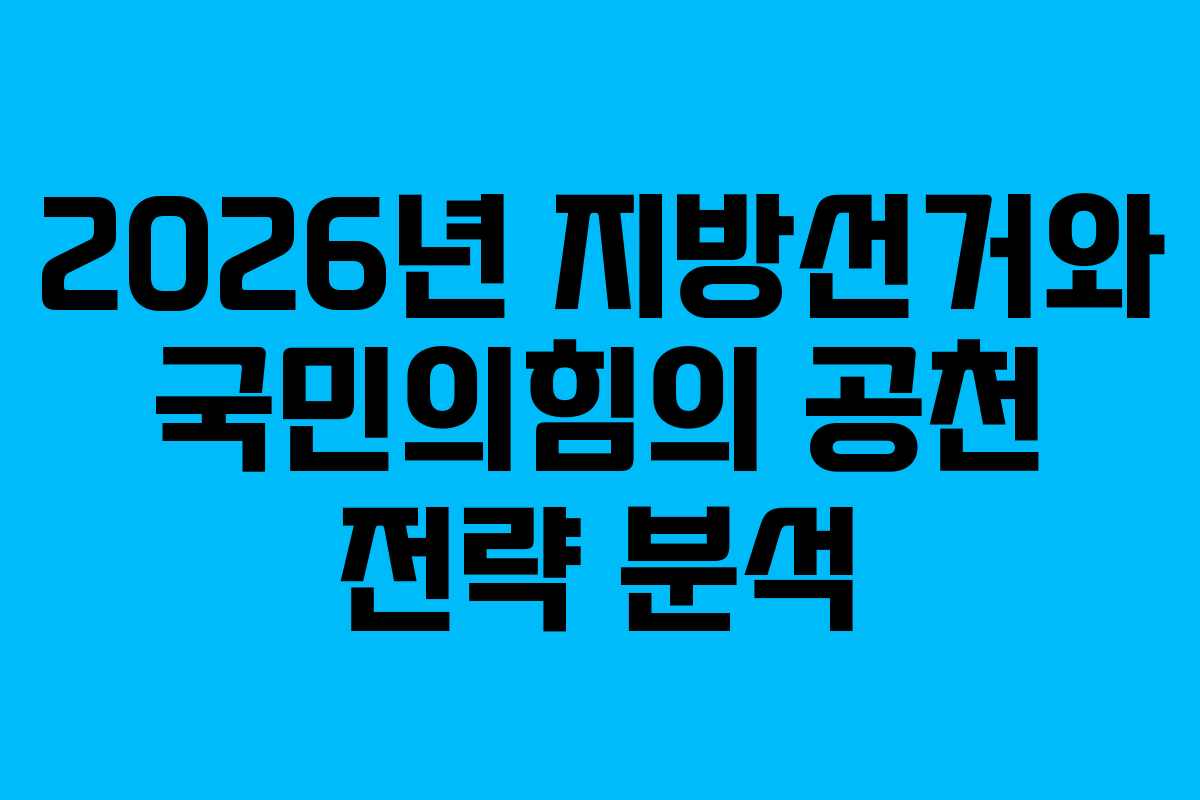 2026년 지방선거와 국민의힘의 공천 전략 분석