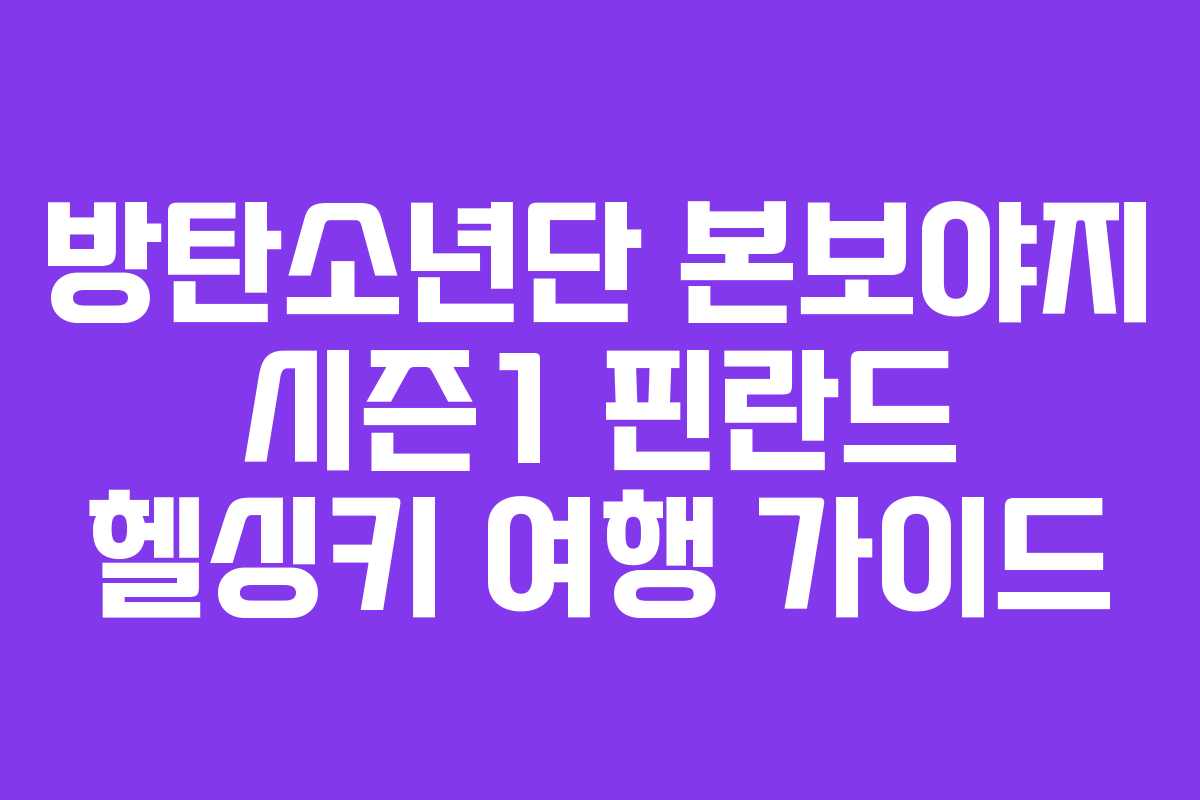 방탄소년단 본보야지 시즌1 핀란드 헬싱키 여행 가이드