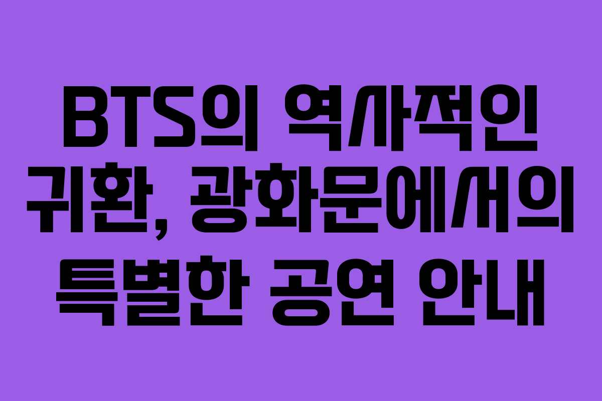 BTS의 역사적인 귀환, 광화문에서의 특별한 공연 안내