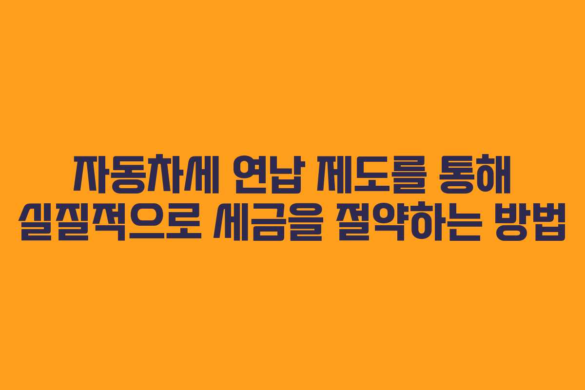 자동차세 연납 제도를 통해 실질적으로 세금을 절약하는 방법