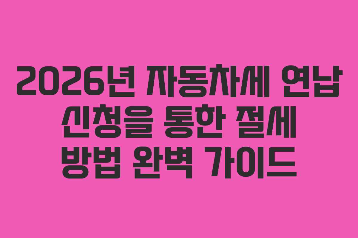 2026년 자동차세 연납 신청을 통한 절세 방법 완벽 가이드