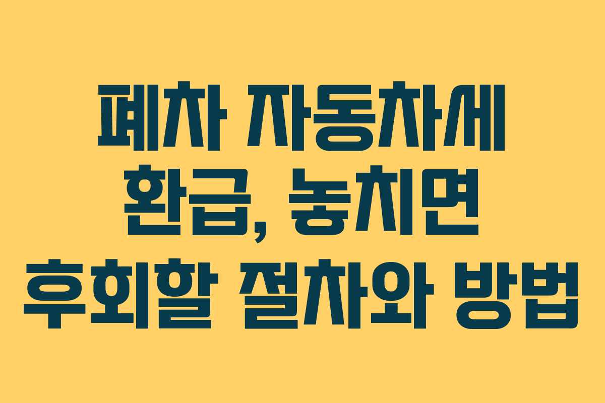 폐차 자동차세 환급, 놓치면 후회할 절차와 방법