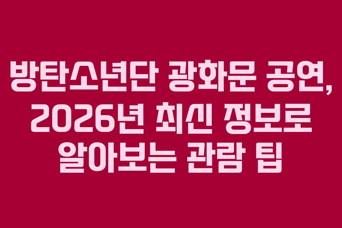 방탄소년단 광화문 공연, 2026년 최신 정보로 알아보는 관람 팁