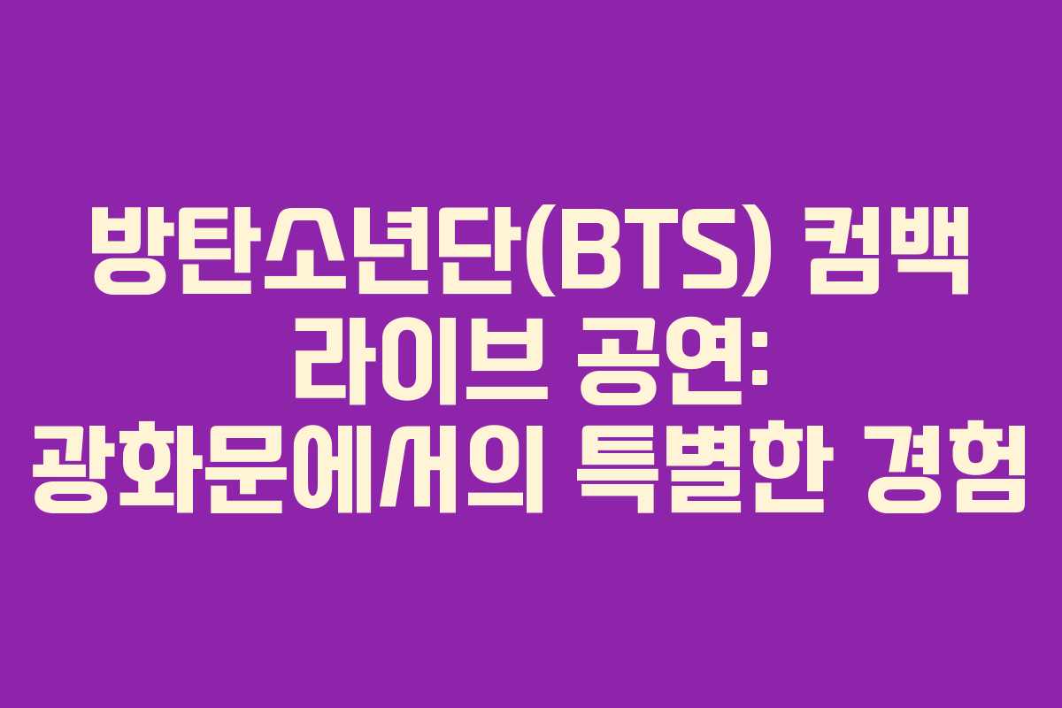 방탄소년단(BTS) 컴백 라이브 공연: 광화문에서의 특별한 경험