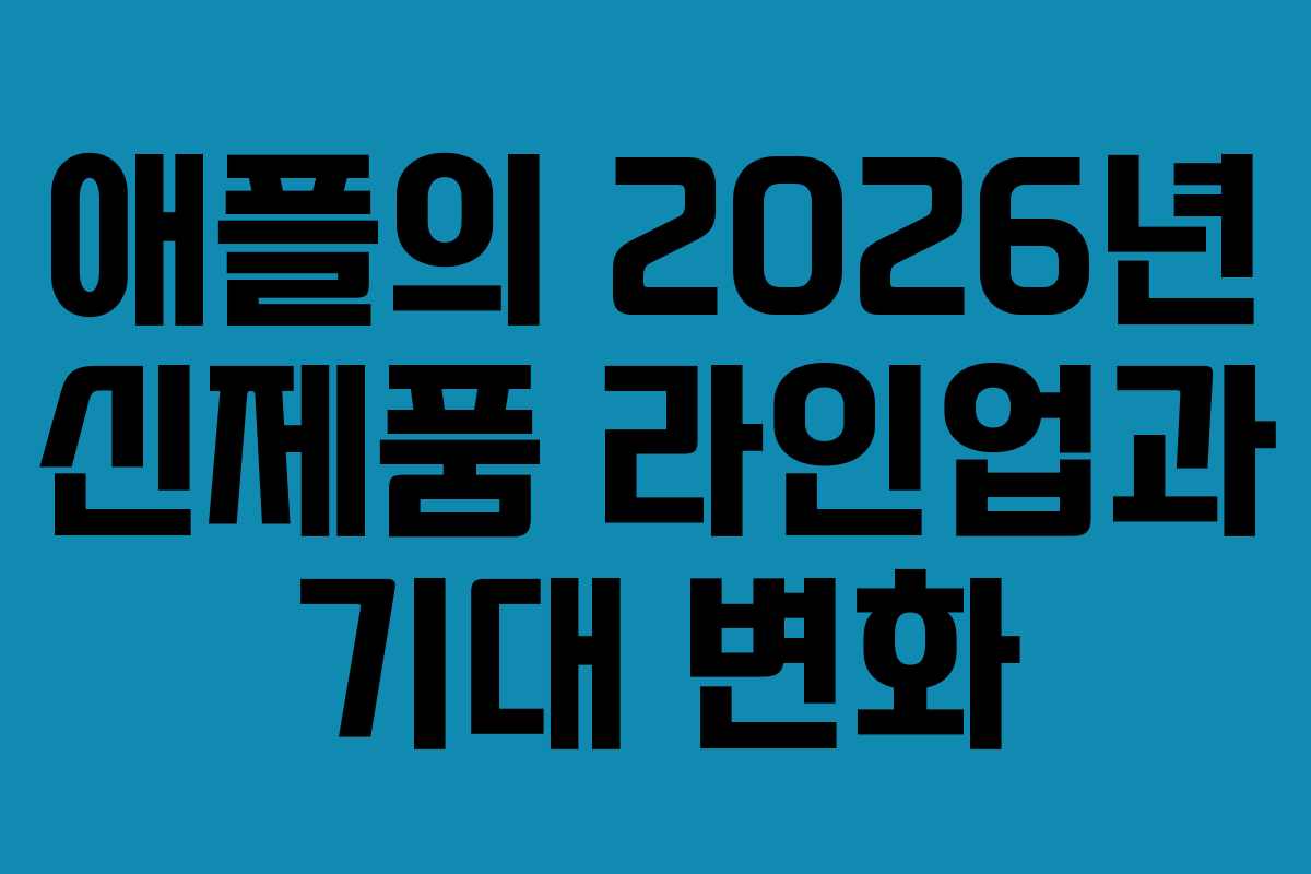 애플의 2026년 신제품 라인업과 기대 변화