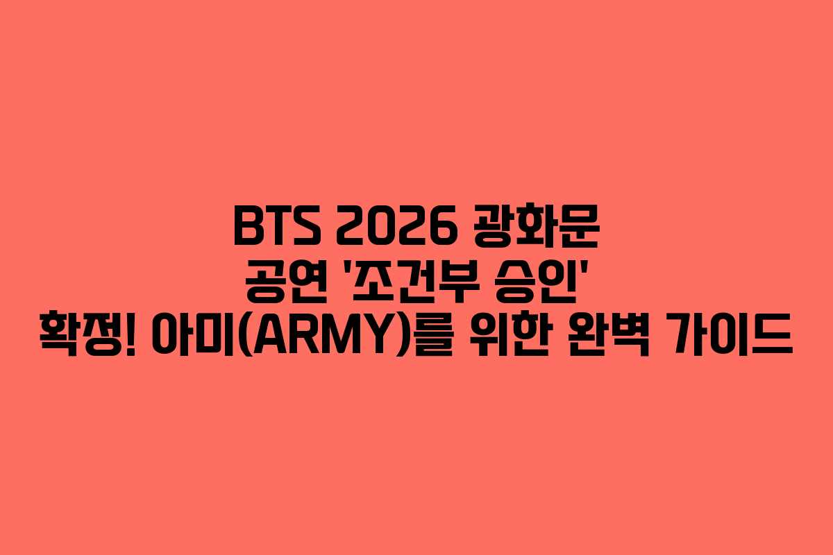 BTS 2026 광화문 공연 ‘조건부 승인’ 확정! 아미(ARMY)를 위한 완벽 가이드
