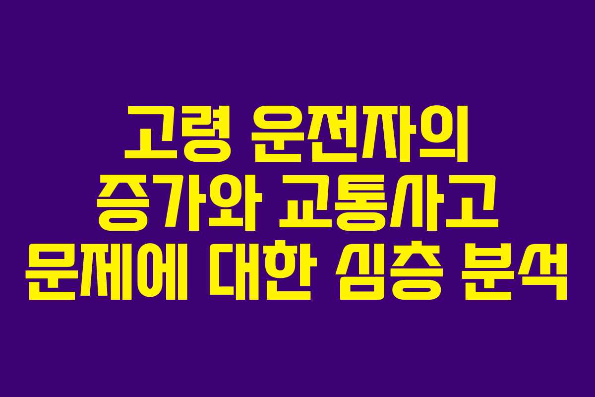 고령 운전자의 증가와 교통사고 문제에 대한 심층 분석
