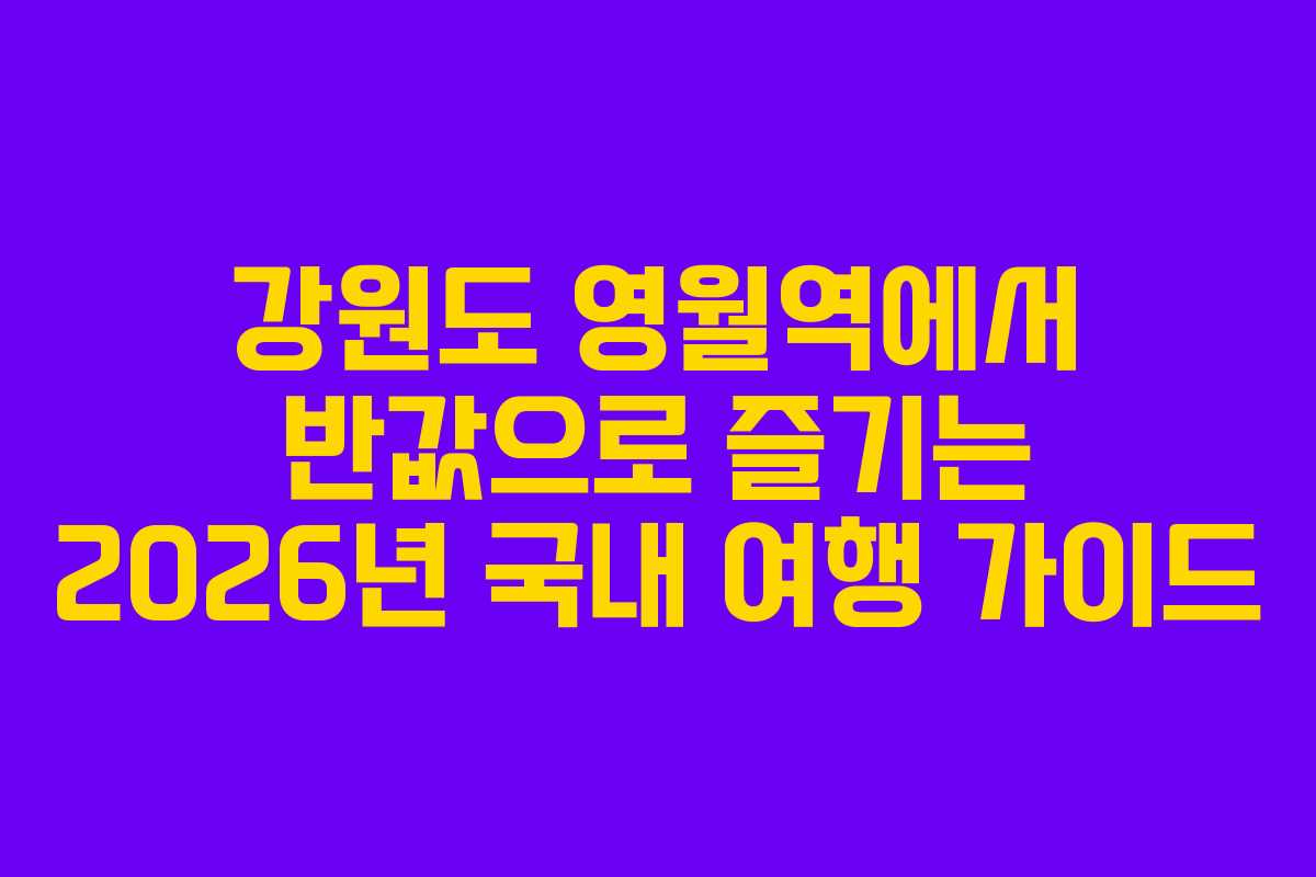 강원도 영월역에서 반값으로 즐기는 2026년 국내 여행 가이드