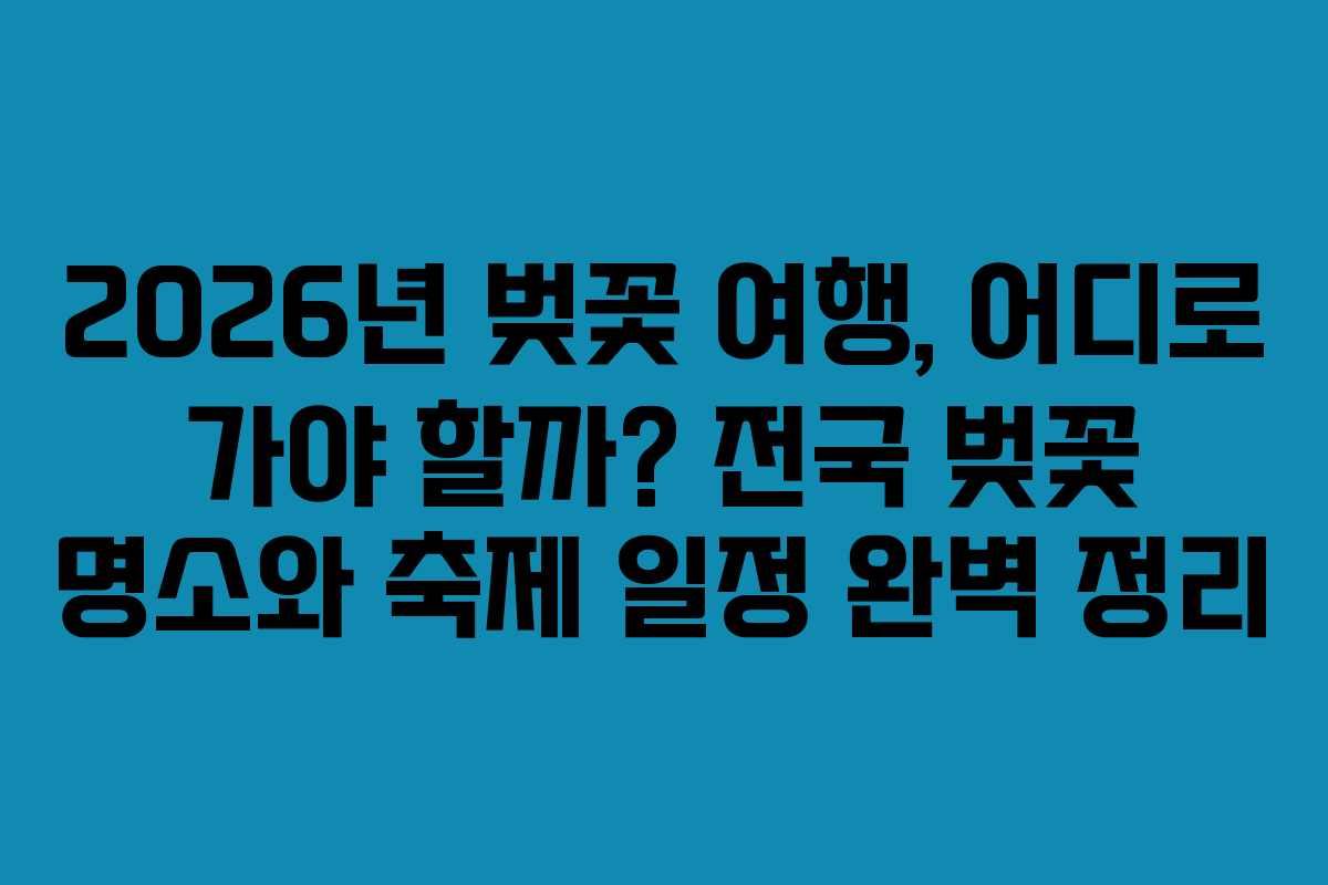 2026년 벚꽃 여행, 어디로 가야 할까? 전국 벚꽃 명소와 축제 일정 완벽 정리