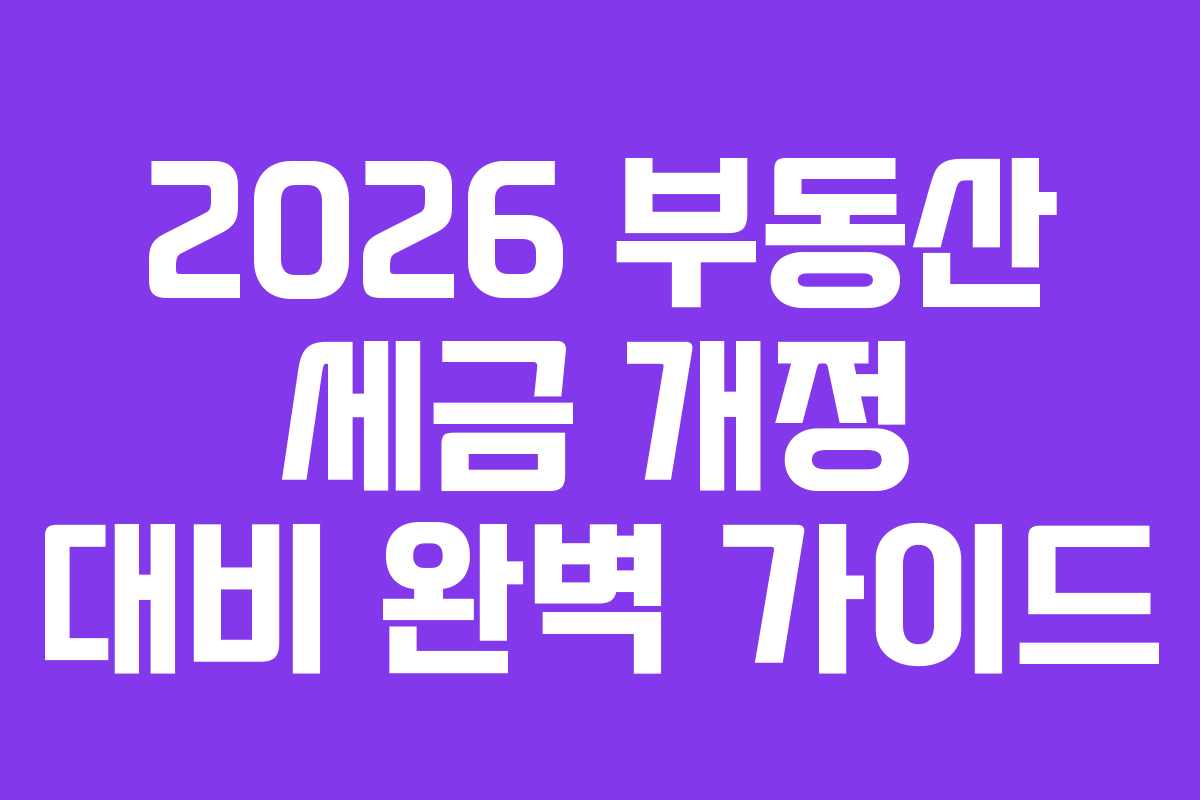 2026 부동산 세금 개정 대비 완벽 가이드
