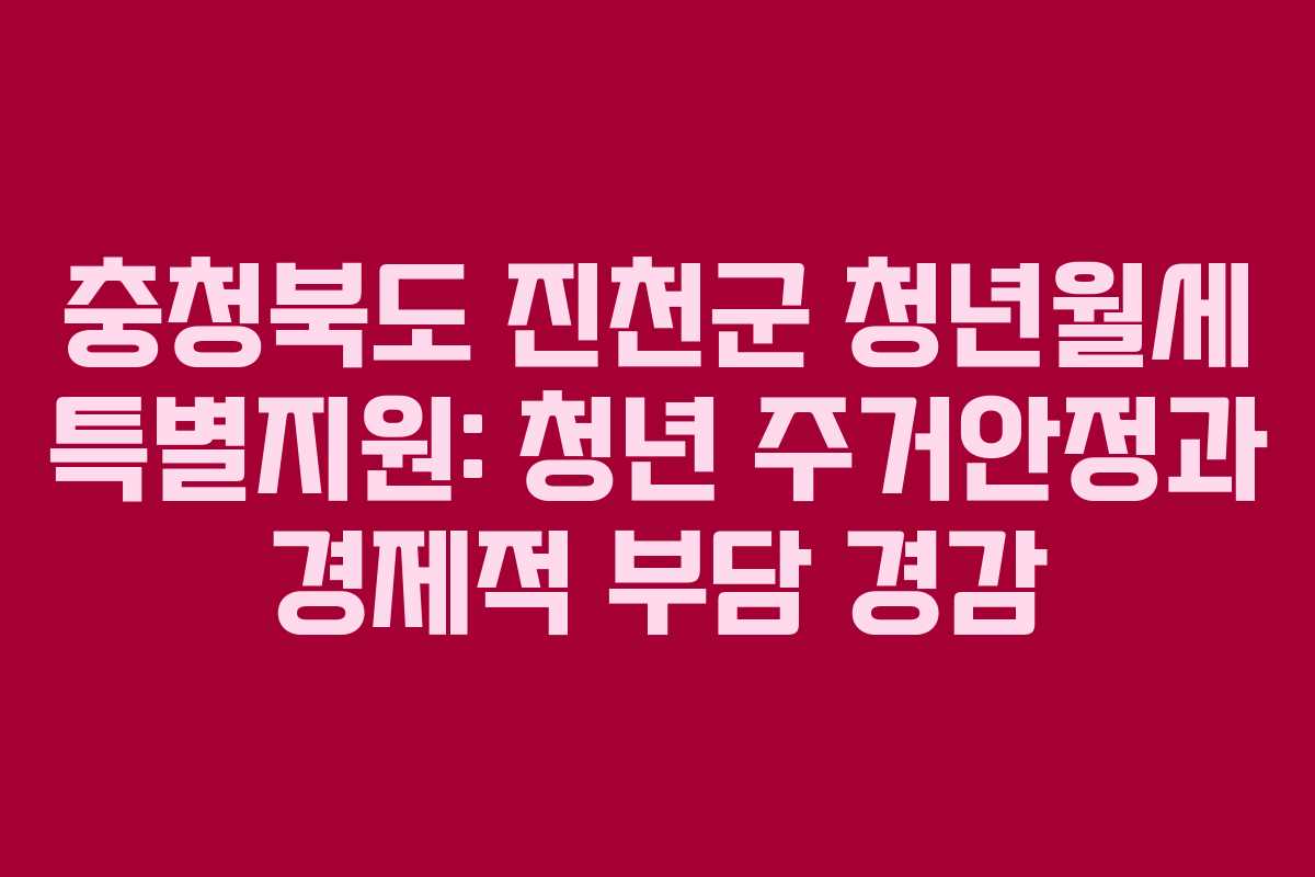 충청북도 진천군 청년월세 특별지원: 청년 주거안정과 경제적 부담 경감