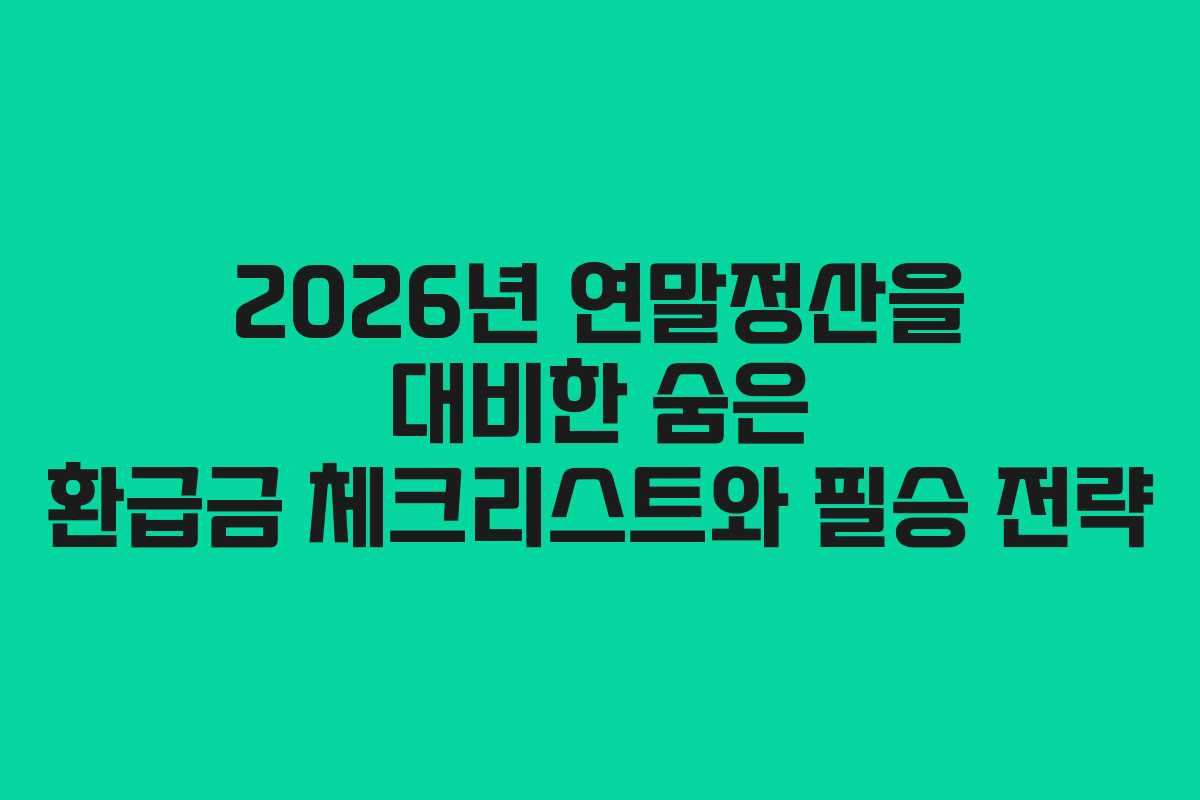 2026년 연말정산을 대비한 숨은 환급금 체크리스트와 필승 전략