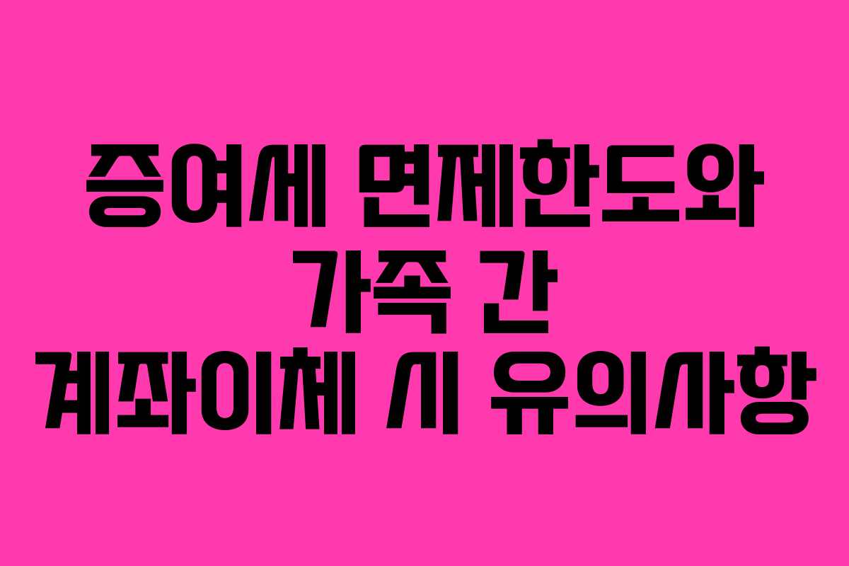 증여세 면제한도와 가족 간 계좌이체 시 유의사항
