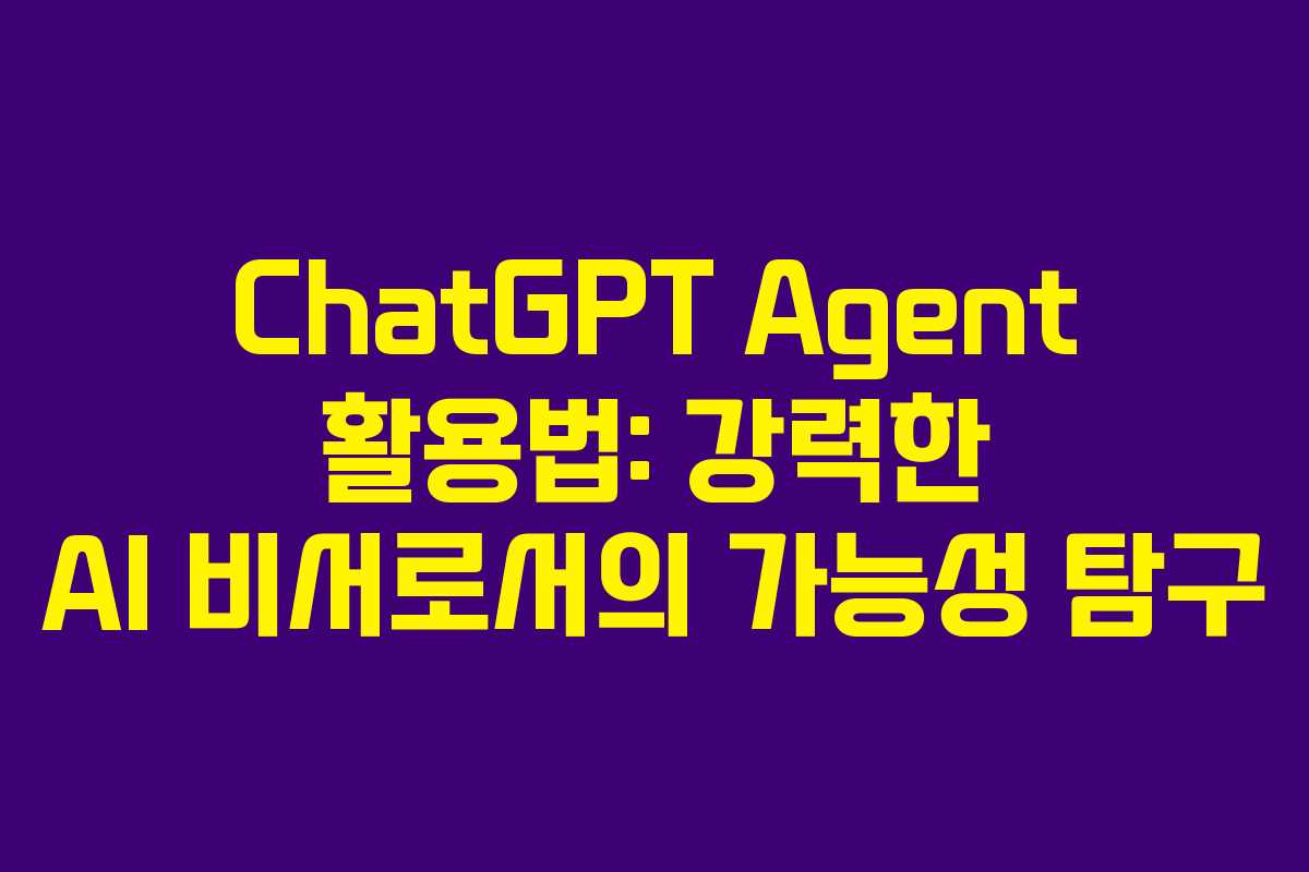 ChatGPT Agent 활용법: 강력한 AI 비서로서의 가능성 탐구