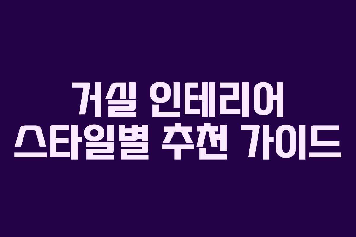 거실 인테리어 스타일별 추천 가이드