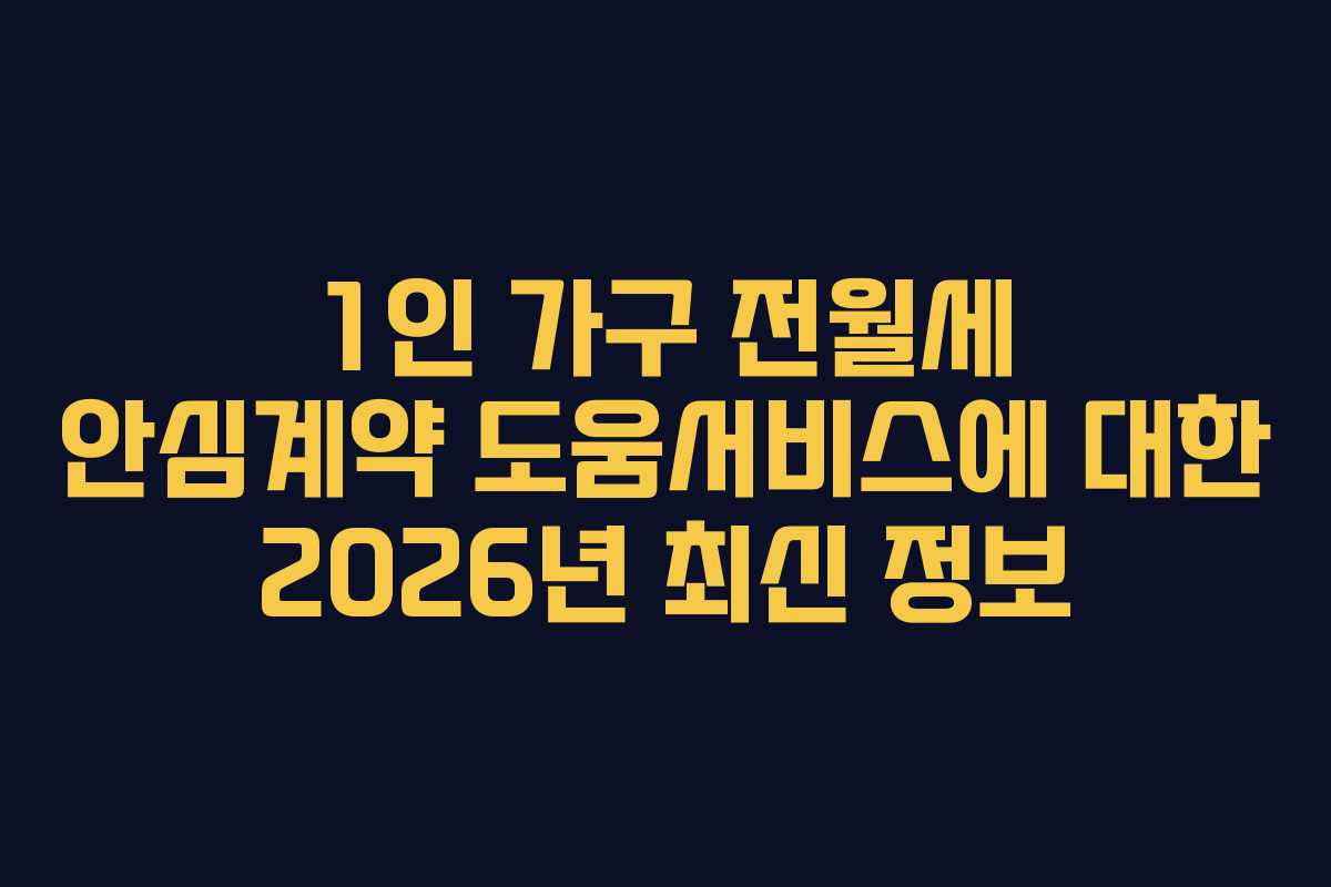 1인 가구 전월세 안심계약 도움서비스에 대한 2026년 최신 정보
