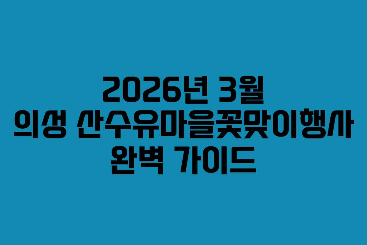 2026년 3월 의성 산수유마을꽃맞이행사 완벽 가이드