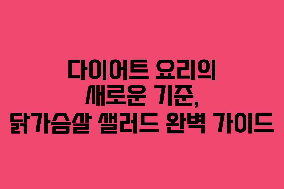 다이어트 요리의 새로운 기준, 닭가슴살 샐러드 완벽 가이드