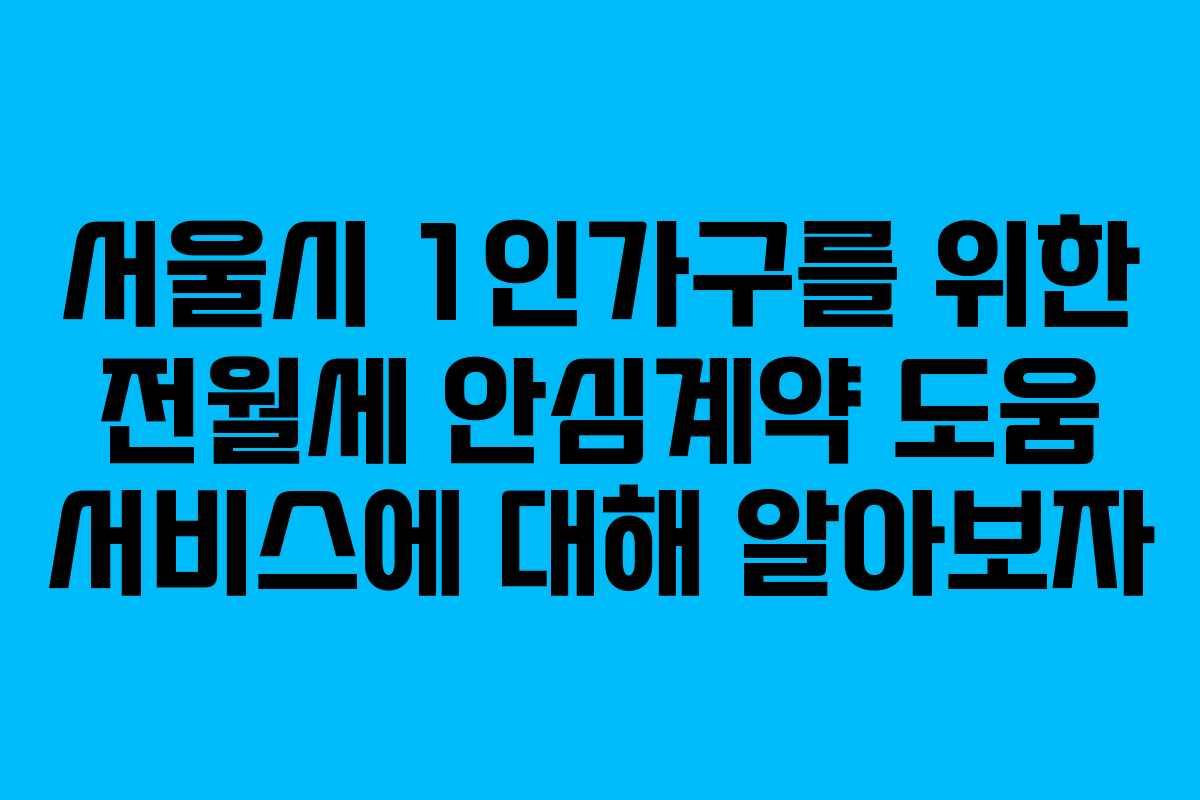 서울시 1인가구를 위한 전월세 안심계약 도움 서비스에 대해 알아보자