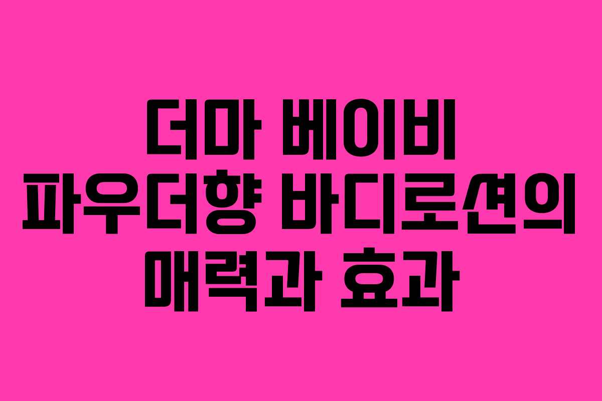 더마 베이비 파우더향 바디로션의 매력과 효과