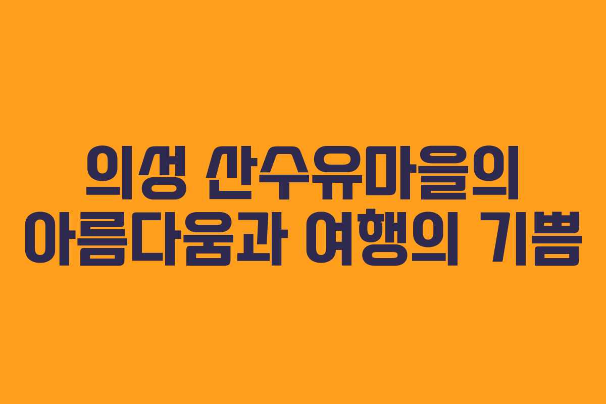의성 산수유마을의 아름다움과 여행의 기쁨