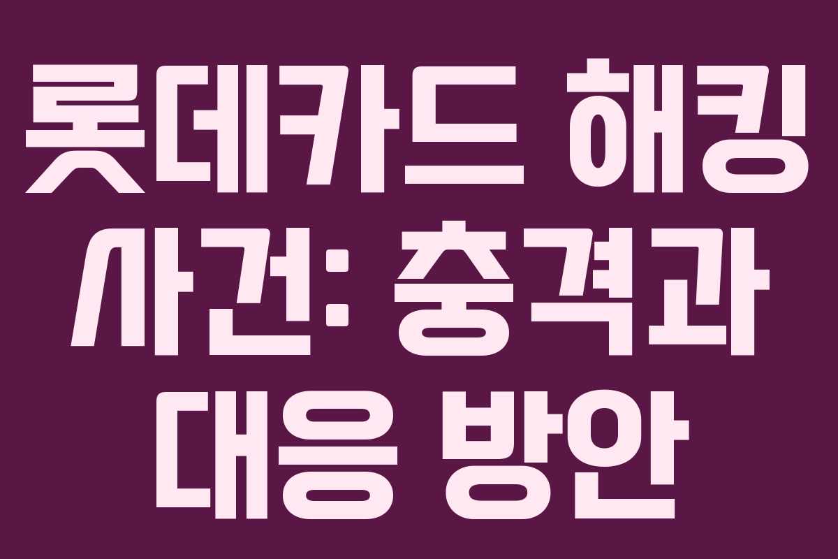 롯데카드 해킹 사건: 충격과 대응 방안