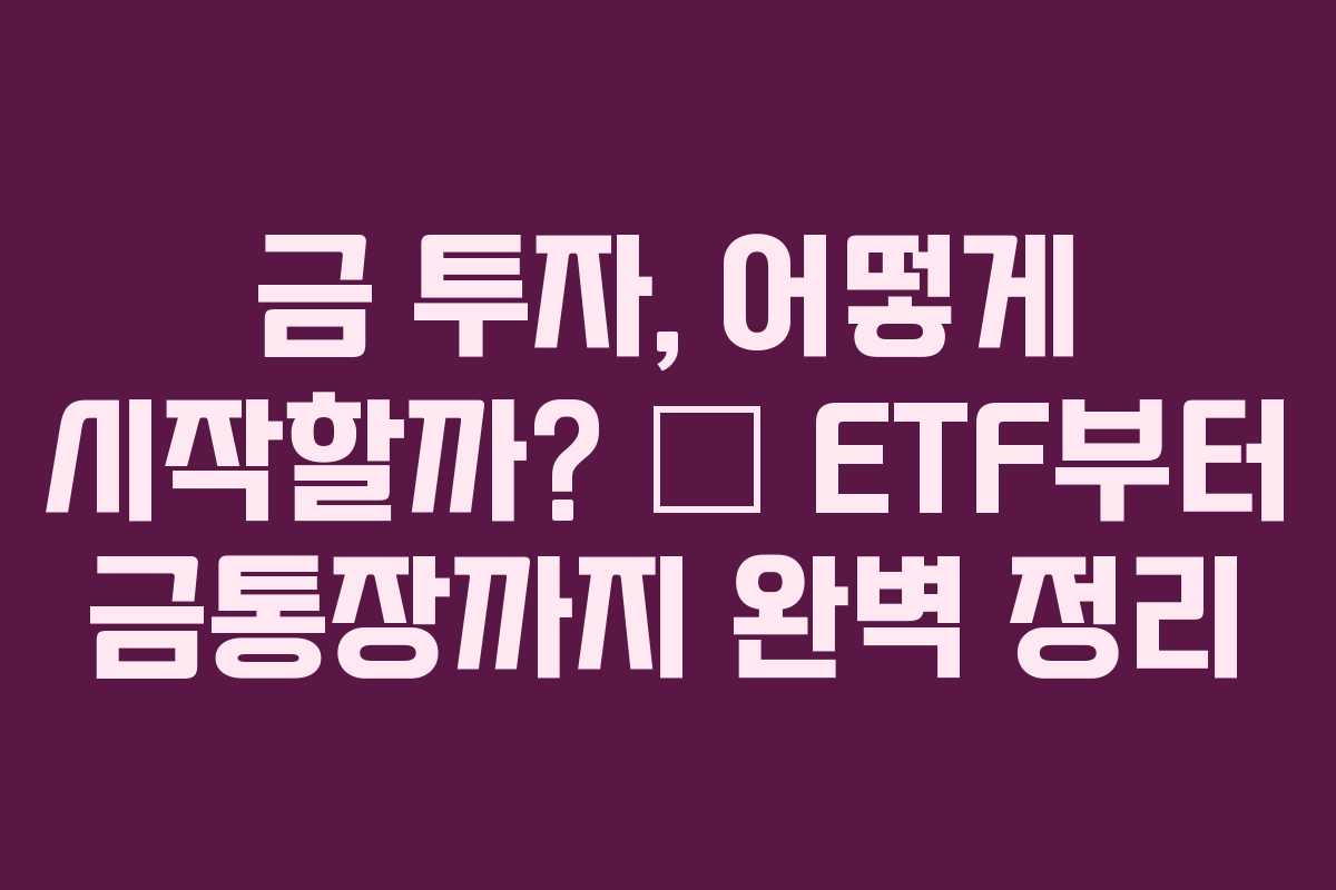 금 투자, 어떻게 시작할까? — ETF부터 금통장까지 완벽 정리