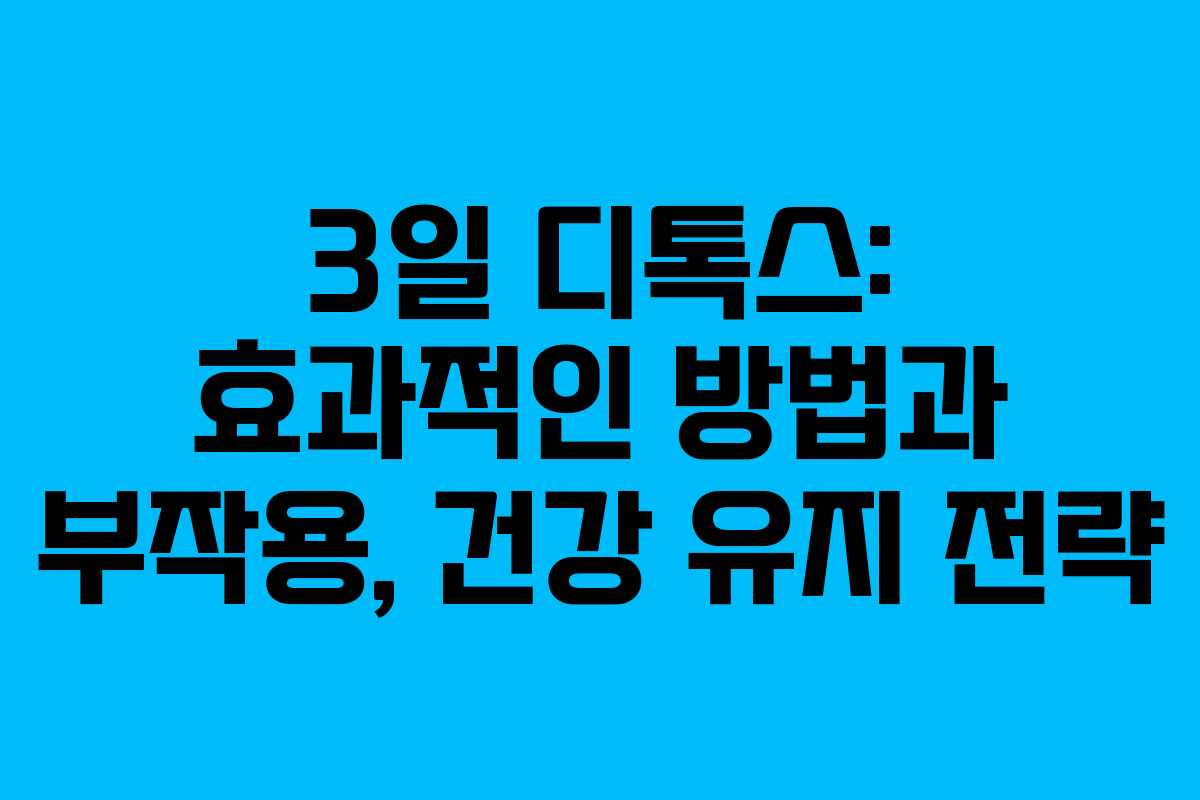3일 디톡스: 효과적인 방법과 부작용, 건강 유지 전략