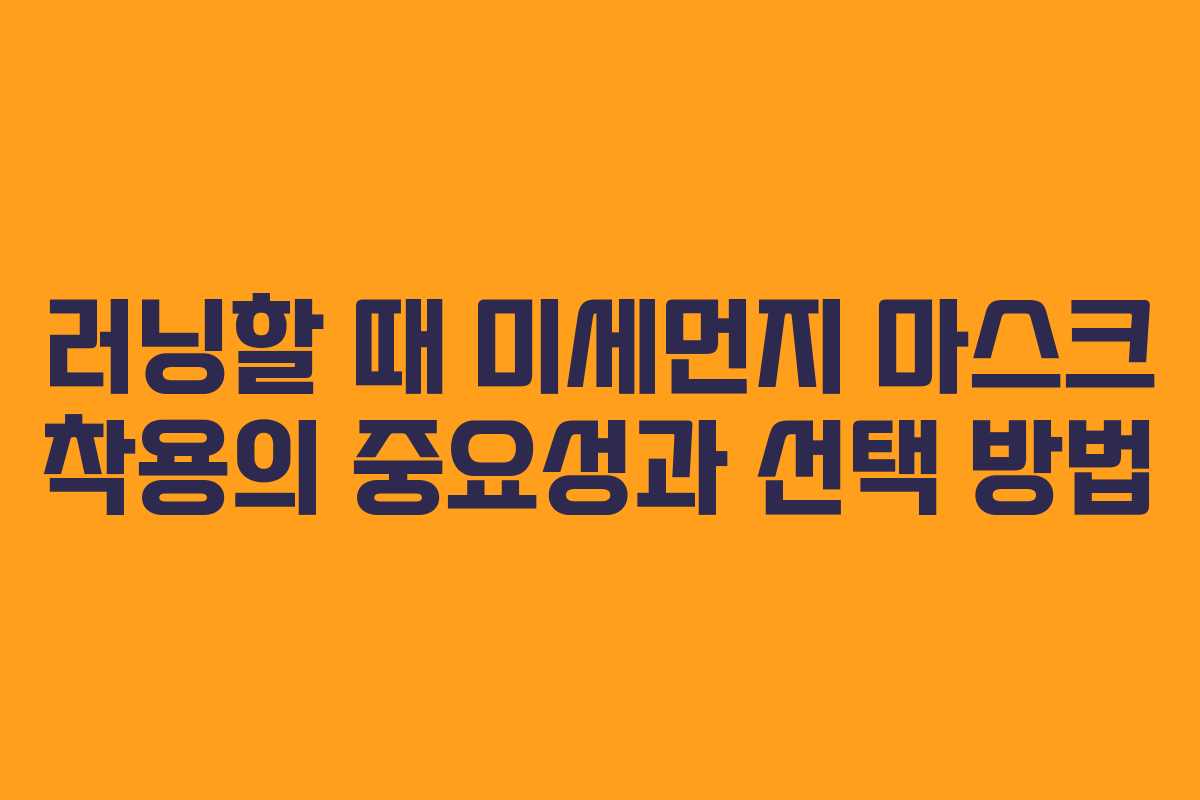 러닝할 때 미세먼지 마스크 착용의 중요성과 선택 방법