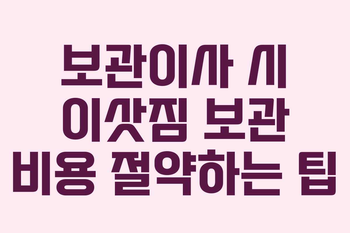 보관이사 시 이삿짐 보관 비용 절약하는 팁