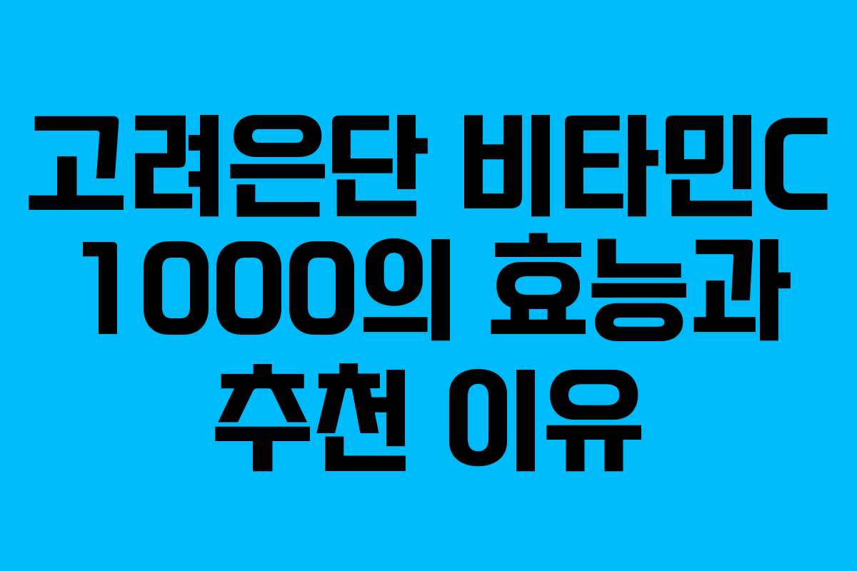 고려은단 비타민C 1000의 효능과 추천 이유