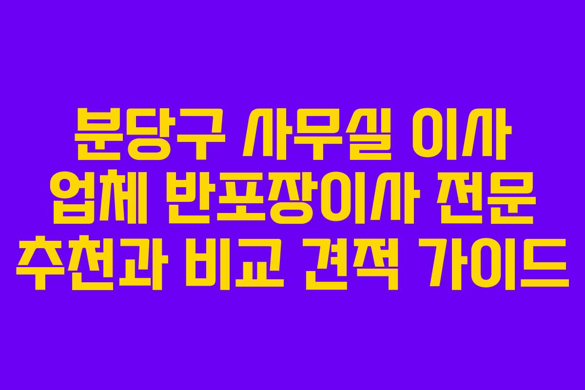분당구 사무실 이사 업체 반포장이사 전문 추천과 비교 견적 가이드