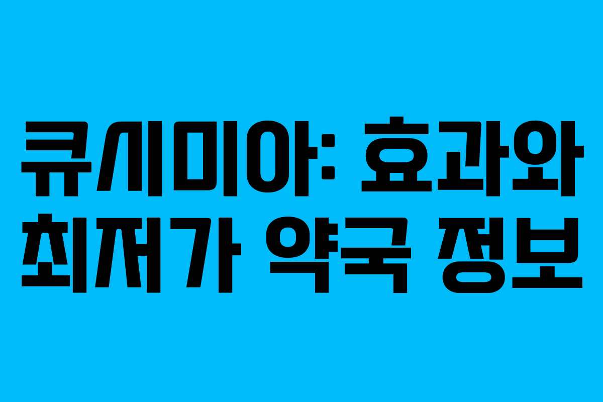 큐시미아: 효과와 최저가 약국 정보